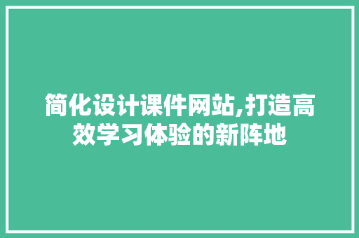 简化设计课件网站,打造高效学习体验的新阵地 神马SEO