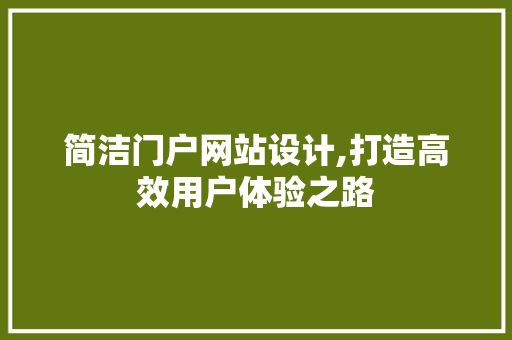 简洁门户网站设计,打造高效用户体验之路 简洁门户网站设计,打造高效用户体验之路 必应SEO