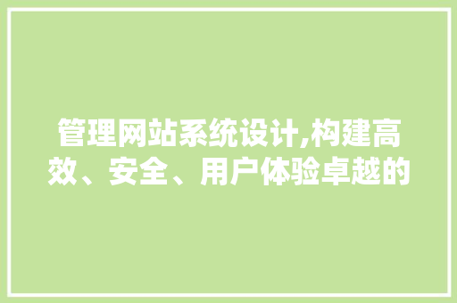 管理网站系统设计,构建高效、安全、用户体验卓越的在线平台 管理网站系统设计,构建高效、安全、用户体验卓越的在线平台 搜狗SEO