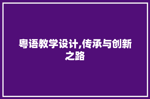 粤语教学设计,传承与创新之路 粤语教学设计,传承与创新之路 百度SEO