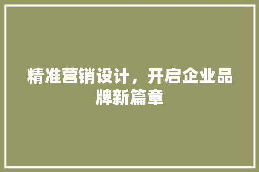 精准营销设计，开启企业品牌新篇章 精准营销设计，开启企业品牌新篇章 GoogleSEO