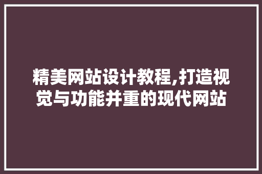 精美网站设计教程,打造视觉与功能并重的现代网站 精美网站设计教程,打造视觉与功能并重的现代网站 搜狗SEO
