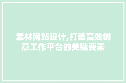 素材网站设计,打造高效创意工作平台的关键要素 素材网站设计,打造高效创意工作平台的关键要素 搜狗SEO
