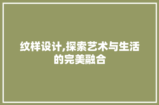 纹样设计,探索艺术与生活的完美融合 纹样设计,探索艺术与生活的完美融合 GoogleSEO