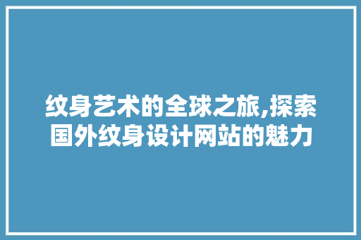 纹身艺术的全球之旅,探索国外纹身设计网站的魅力 纹身艺术的全球之旅,探索国外纹身设计网站的魅力 搜狗SEO