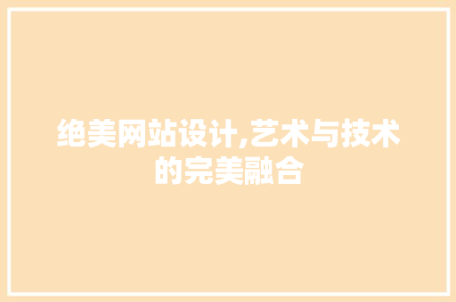 绝美网站设计,艺术与技术的完美融合 绝美网站设计,艺术与技术的完美融合 搜狗SEO