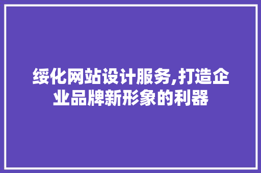 绥化网站设计服务,打造企业品牌新形象的利器 绥化网站设计服务,打造企业品牌新形象的利器 搜狗SEO