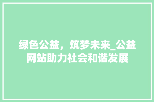 绿色公益，筑梦未来_公益网站助力社会和谐发展 绿色公益，筑梦未来_公益网站助力社会和谐发展 必应SEO