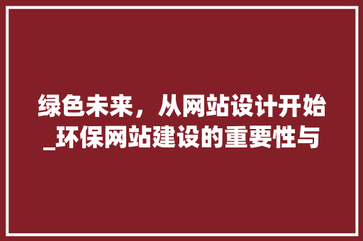 绿色未来，从网站设计开始_环保网站建设的重要性与步骤 绿色未来，从网站设计开始_环保网站建设的重要性与步骤 百度SEO