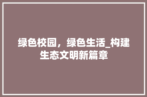 绿色校园，绿色生活_构建生态文明新篇章 绿色校园，绿色生活_构建生态文明新篇章 搜狗SEO