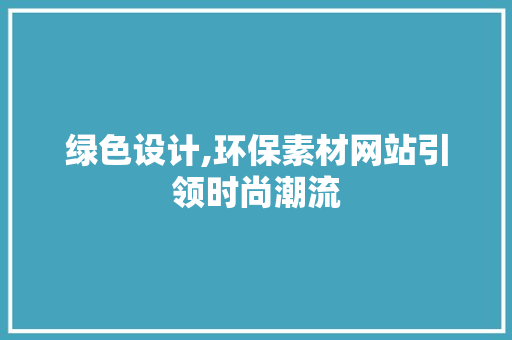 绿色设计,环保素材网站引领时尚潮流 绿色设计,环保素材网站引领时尚潮流 搜狗SEO
