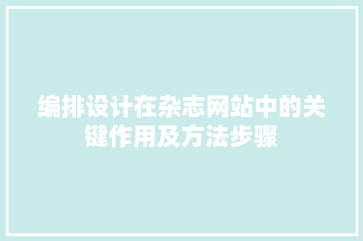 编排设计在杂志网站中的关键作用及方法步骤 编排设计在杂志网站中的关键作用及方法步骤 必应SEO