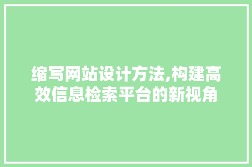 缩写网站设计方法,构建高效信息检索平台的新视角 缩写网站设计方法,构建高效信息检索平台的新视角 GoogleSEO