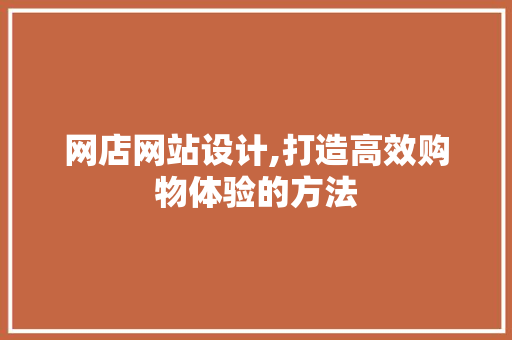 网店网站设计,打造高效购物体验的方法 网店网站设计,打造高效购物体验的方法 必应SEO