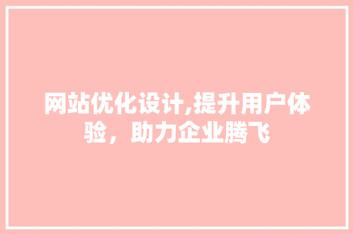 网站优化设计,提升用户体验，助力企业腾飞 网站优化设计,提升用户体验，助力企业腾飞 GoogleSEO