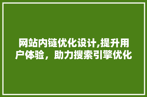 网站内链优化设计,提升用户体验，助力搜索引擎优化 网站内链优化设计,提升用户体验，助力搜索引擎优化 百度SEO