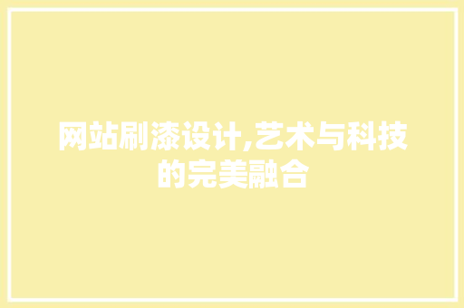 网站刷漆设计,艺术与科技的完美融合 网站刷漆设计,艺术与科技的完美融合 搜狗SEO