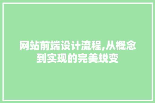 网站前端设计流程,从概念到实现的完美蜕变 网站前端设计流程,从概念到实现的完美蜕变 百度SEO