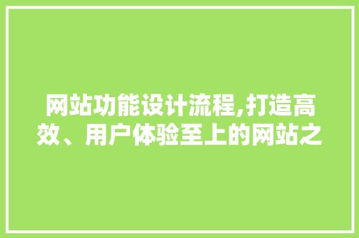 网站功能设计流程,打造高效、用户体验至上的网站之路 网站功能设计流程,打造高效、用户体验至上的网站之路 搜狗SEO