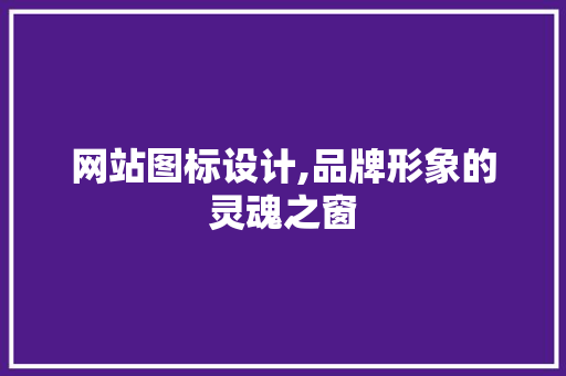 网站图标设计,品牌形象的灵魂之窗 网站图标设计,品牌形象的灵魂之窗 必应SEO