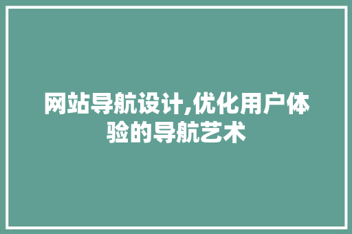 网站导航设计,优化用户体验的导航艺术 神马SEO 网站导航设计,优化用户体验的导航艺术 网站导航设计,优化用户体验的导航艺术 神马SEO