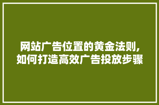 网站广告位置的黄金法则,如何打造高效广告投放步骤 网站广告位置的黄金法则,如何打造高效广告投放步骤 百度SEO
