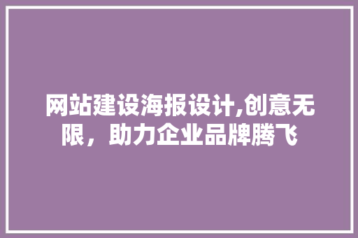 网站建设海报设计,创意无限，助力企业品牌腾飞 网站建设海报设计,创意无限，助力企业品牌腾飞 GoogleSEO