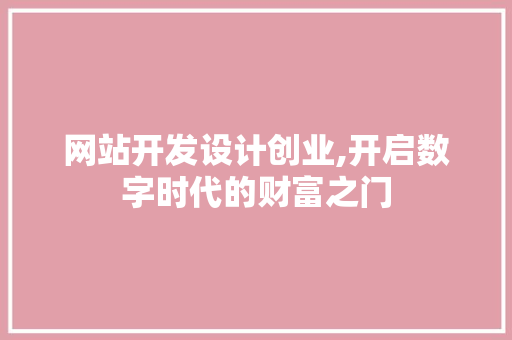 网站开发设计创业,开启数字时代的财富之门 网站开发设计创业,开启数字时代的财富之门 百度SEO