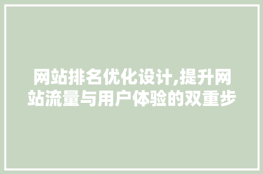 网站排名优化设计,提升网站流量与用户体验的双重步骤 网站排名优化设计,提升网站流量与用户体验的双重步骤 百度SEO
