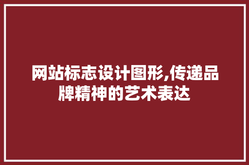 网站标志设计图形,传递品牌精神的艺术表达 网站标志设计图形,传递品牌精神的艺术表达 神马SEO
