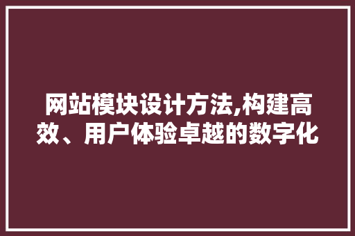 网站模块设计方法,构建高效、用户体验卓越的数字化平台 网站模块设计方法,构建高效、用户体验卓越的数字化平台 神马SEO