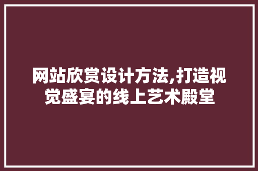 网站欣赏设计方法,打造视觉盛宴的线上艺术殿堂 网站欣赏设计方法,打造视觉盛宴的线上艺术殿堂 百度SEO