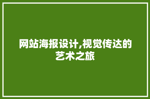 网站海报设计,视觉传达的艺术之旅 网站海报设计,视觉传达的艺术之旅 GoogleSEO