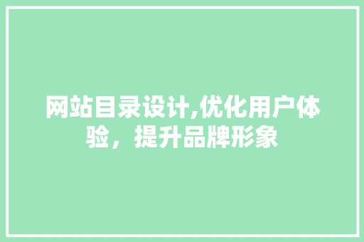 网站目录设计,优化用户体验，提升品牌形象 网站目录设计,优化用户体验，提升品牌形象 搜狗SEO
