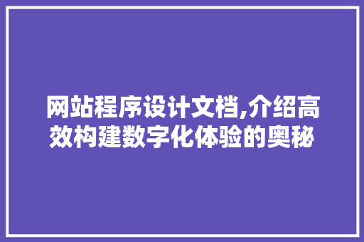 网站程序设计文档,介绍高效构建数字化体验的奥秘 网站程序设计文档,介绍高效构建数字化体验的奥秘 神马SEO