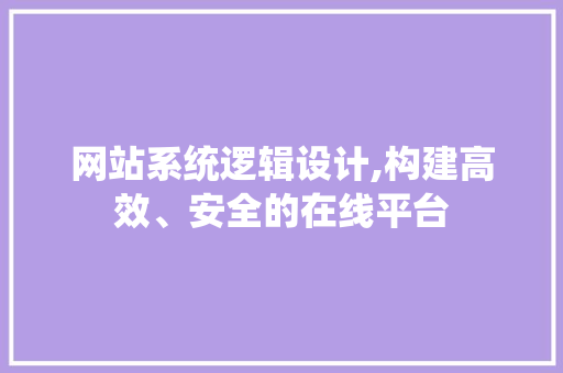 网站系统逻辑设计,构建高效、安全的在线平台 网站系统逻辑设计,构建高效、安全的在线平台 GoogleSEO