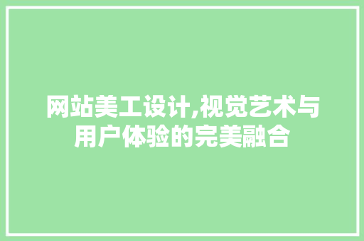 网站美工设计,视觉艺术与用户体验的完美融合 网站美工设计,视觉艺术与用户体验的完美融合 搜狗SEO