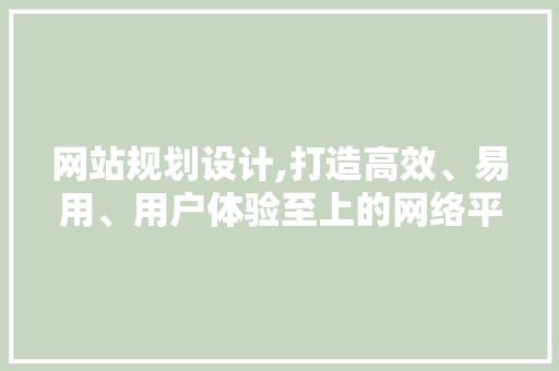 网站规划设计,打造高效、易用、用户体验至上的网络平台 网站规划设计,打造高效、易用、用户体验至上的网络平台 必应SEO