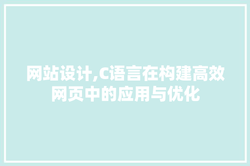网站设计,C语言在构建高效网页中的应用与优化 网站设计,C语言在构建高效网页中的应用与优化 GoogleSEO