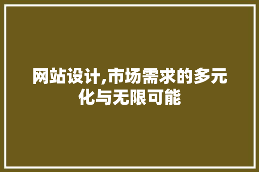 网站设计,市场需求的多元化与无限可能 网站设计,市场需求的多元化与无限可能 必应SEO