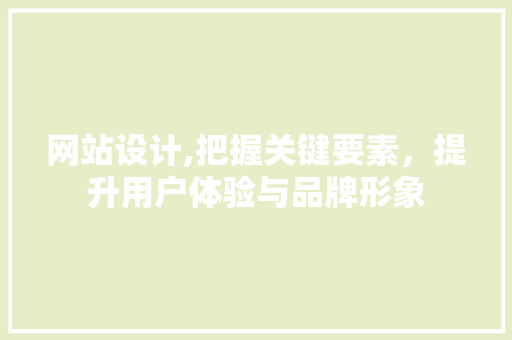 网站设计,把握关键要素，提升用户体验与品牌形象 网站设计,把握关键要素，提升用户体验与品牌形象 神马SEO