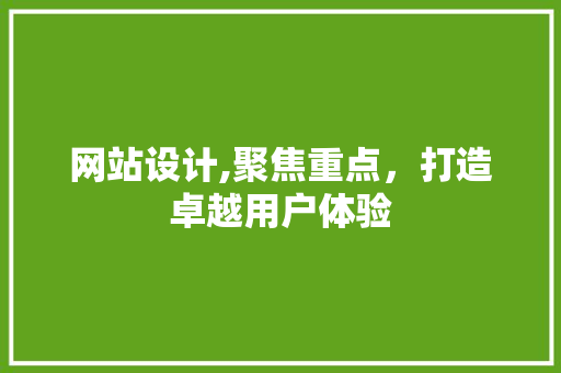 网站设计,聚焦重点，打造卓越用户体验 网站设计,聚焦重点，打造卓越用户体验 必应SEO