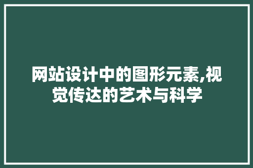 网站设计中的图形元素,视觉传达的艺术与科学 网站设计中的图形元素,视觉传达的艺术与科学 百度SEO