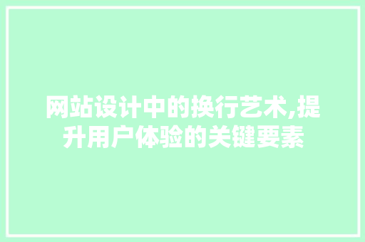 网站设计中的换行艺术,提升用户体验的关键要素 网站设计中的换行艺术,提升用户体验的关键要素 搜狗SEO