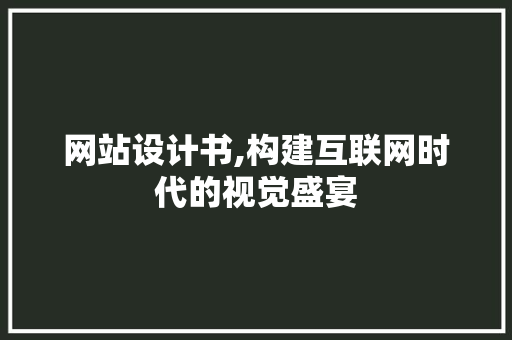 网站设计书,构建互联网时代的视觉盛宴 网站设计书,构建互联网时代的视觉盛宴 GoogleSEO