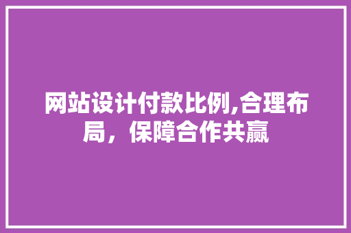 网站设计付款比例,合理布局，保障合作共赢 网站设计付款比例,合理布局，保障合作共赢 搜狗SEO
