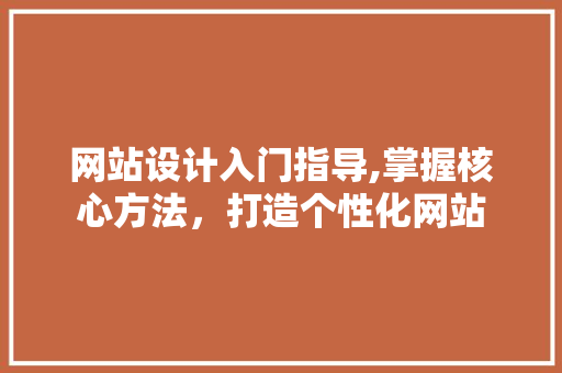 网站设计入门指导,掌握核心方法，打造个性化网站 网站设计入门指导,掌握核心方法，打造个性化网站 必应SEO