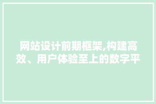 网站设计前期框架,构建高效、用户体验至上的数字平台 网站设计前期框架,构建高效、用户体验至上的数字平台 百度SEO