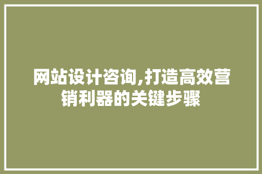 网站设计咨询,打造高效营销利器的关键步骤 网站设计咨询,打造高效营销利器的关键步骤 必应SEO
