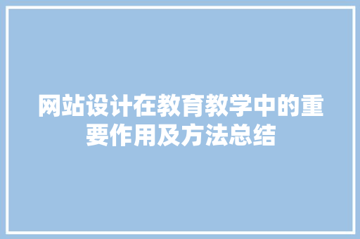 网站设计在教育教学中的重要作用及方法总结 网站设计在教育教学中的重要作用及方法总结 搜狗SEO
